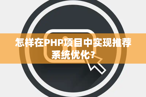 怎样在PHP项目中实现推荐系统优化？