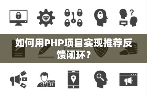 如何用PHP项目实现推荐反馈闭环？