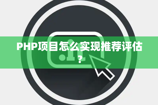 PHP项目怎么实现推荐评估？