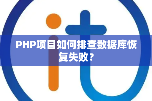 PHP项目如何排查数据库恢复失败？