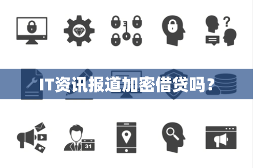 IT资讯报道加密借贷吗？