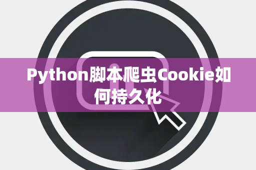 Python脚本爬虫Cookie如何持久化