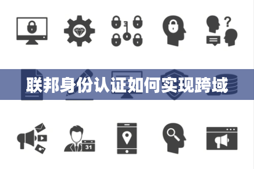 联邦身份认证如何实现跨域 联邦身份认证如何实现跨域