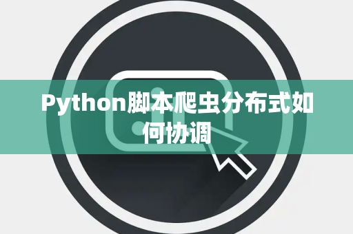 Python脚本爬虫分布式如何协调 Python脚本爬虫分布式如何协调