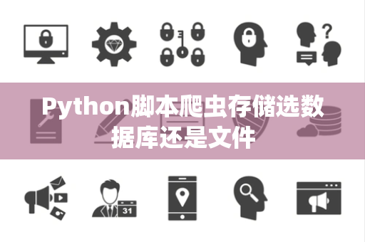 Python脚本爬虫存储选数据库还是文件 Python脚本爬虫存储选数据库还是文件