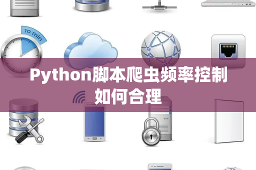 Python脚本爬虫频率控制如何合理