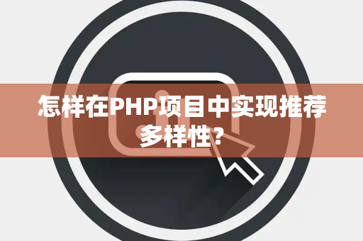 怎样在PHP项目中实现推荐多样性？
