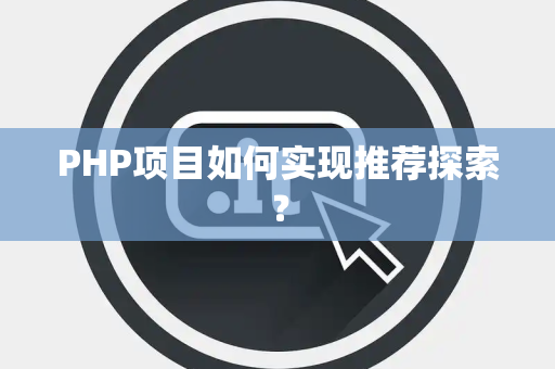 PHP项目如何实现推荐探索？