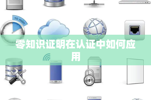 零知识证明在认证中如何应用 零知识证明在认证中如何应用