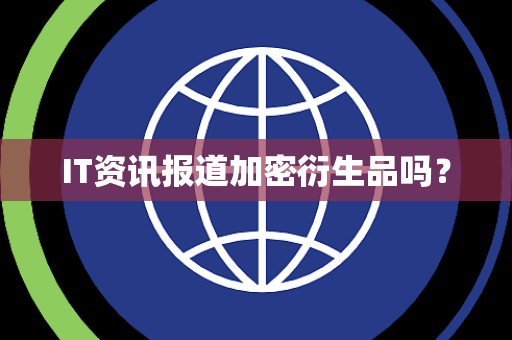 IT资讯报道加密衍生品吗? IT资讯报道加密衍生品吗?