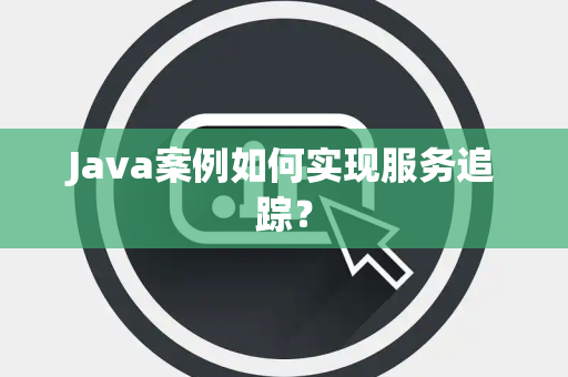 Java案例如何实现服务追踪？
