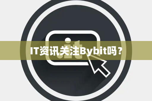 IT资讯关注Bybit吗？