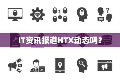 IT资讯报道HTX动态吗？