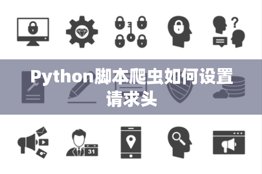 Python脚本爬虫如何设置请求头