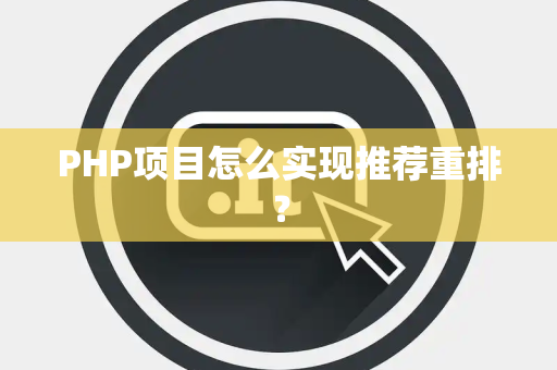 PHP项目怎么实现推荐重排？