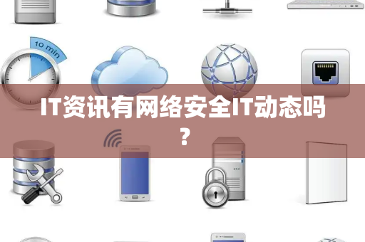 IT资讯有网络安全IT动态吗？