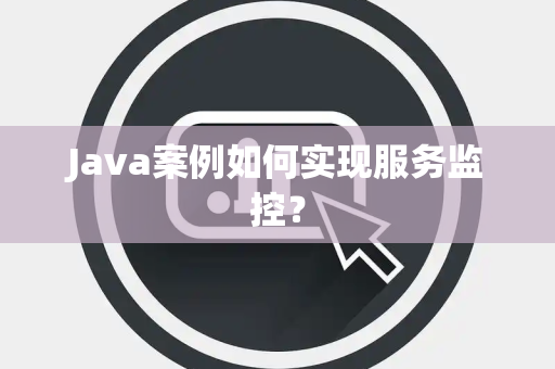 Java案例如何实现服务监控？