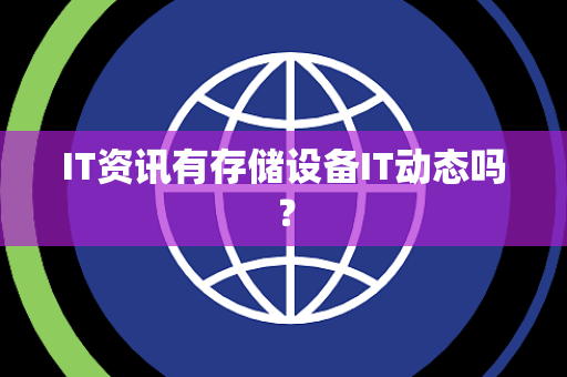 IT资讯有存储设备IT动态吗? IT资讯有存储设备IT动态吗?