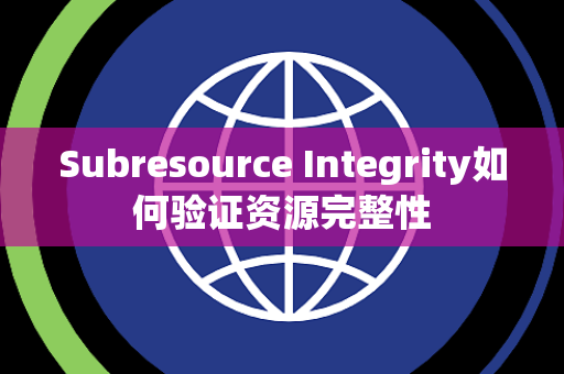 Subresource Integrity如何验证资源完整性