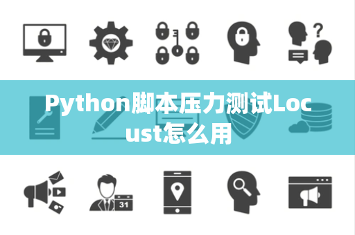 Python脚本压力测试Locust怎么用 Python脚本压力测试Locust怎么用