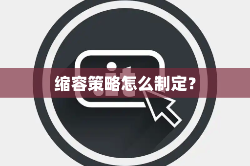 缩容策略怎么制定？