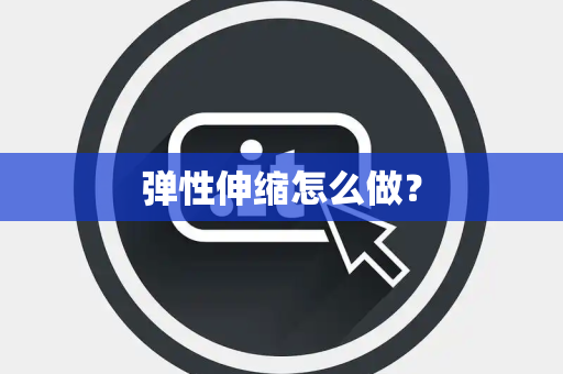 弹性伸缩怎么做？