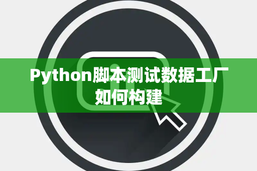 Python脚本测试数据工厂如何构建