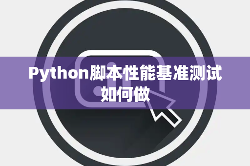 Python脚本性能基准测试如何做