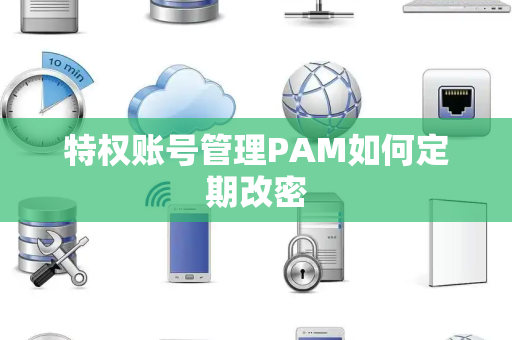 特权账号管理PAM如何定期改密