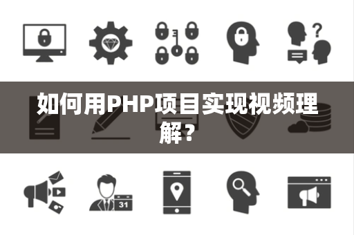 如何用PHP项目实现视频理解？