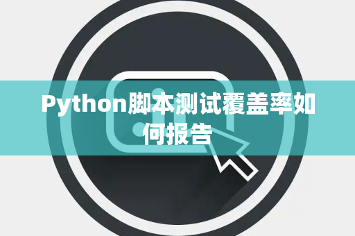 Python脚本测试覆盖率如何报告