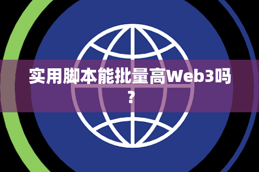 实用脚本能批量高Web3吗？