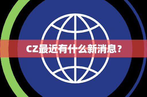 CZ最近有什么新消息？