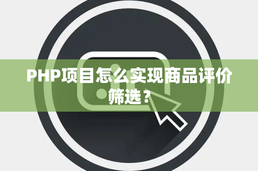 PHP项目怎么实现商品评价筛选？