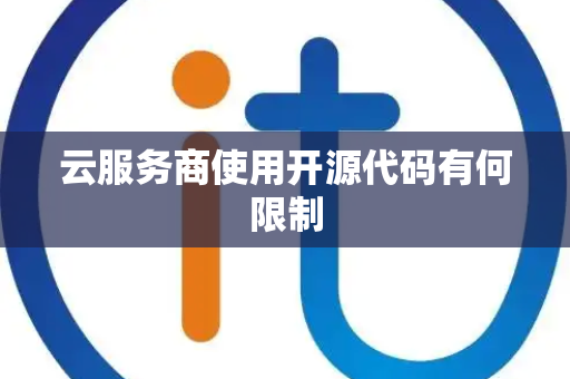 云服务商使用开源代码有何限制 云服务商使用开源代码有何限制