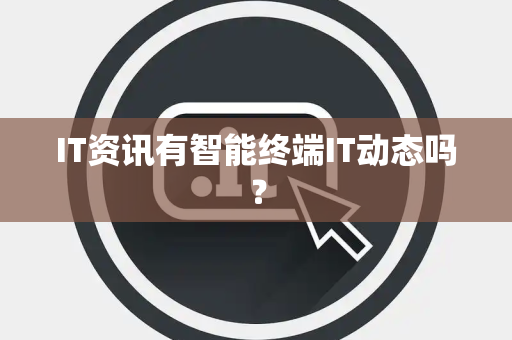 IT资讯有智能终端IT动态吗？