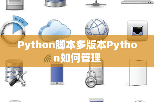 Python脚本多版本Python如何管理 Python脚本多版本Python如何管理