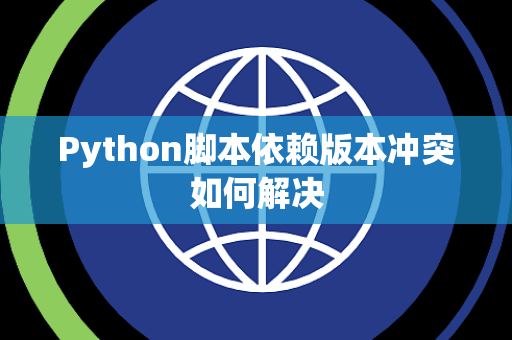 Python脚本依赖版本冲突如何解决