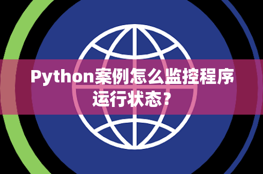 Python案例怎么监控程序运行状态? Python案例怎么监控程序运行状态?