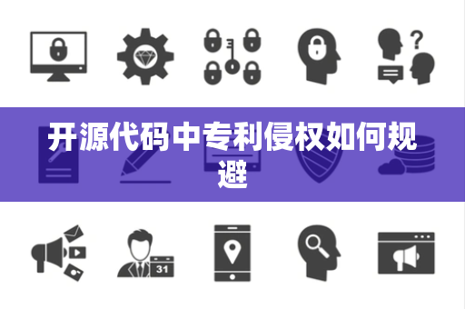 开源代码中专利侵权如何规避
