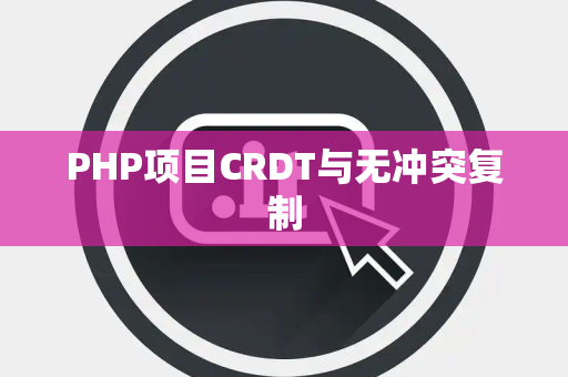 PHP项目CRDT与无冲突复制