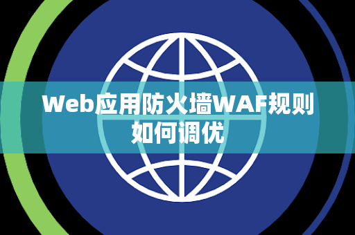 Web应用防火墙WAF规则如何调优