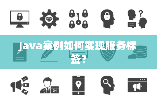 Java案例如何实现服务标签？