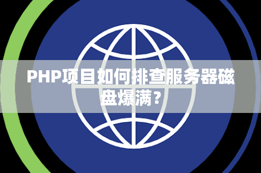 PHP项目如何排查服务器磁盘爆满? PHP项目如何排查服务器磁盘爆满?