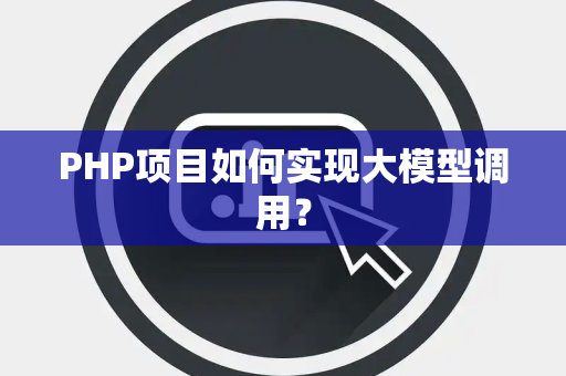 PHP项目如何实现大模型调用？