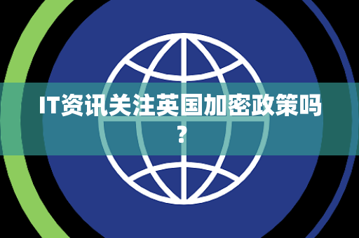 IT资讯关注英国加密政策吗？