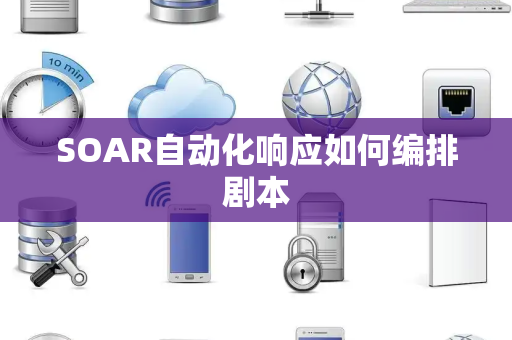 SOAR自动化响应如何编排剧本 SOAR自动化响应如何编排剧本