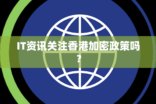IT资讯关注香港加密政策吗？