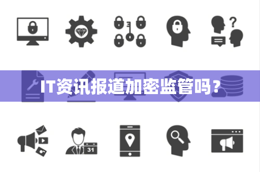 IT资讯报道加密监管吗？