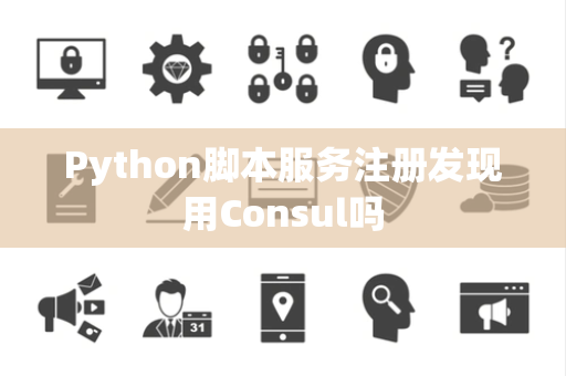 Python脚本服务注册发现用Consul吗